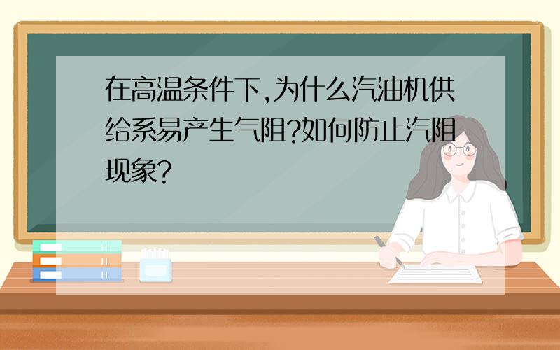 在高温条件下,为什么汽油机供给系易产生气阻?如何防止汽阻现象?