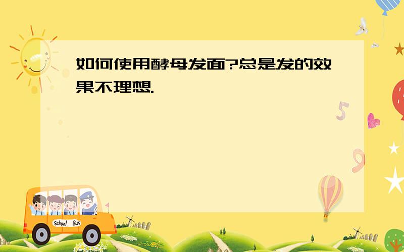 如何使用酵母发面?总是发的效果不理想.