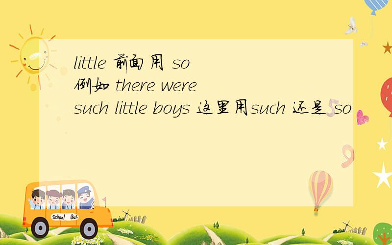 little 前面用 so 例如 there were such little boys 这里用such 还是 so