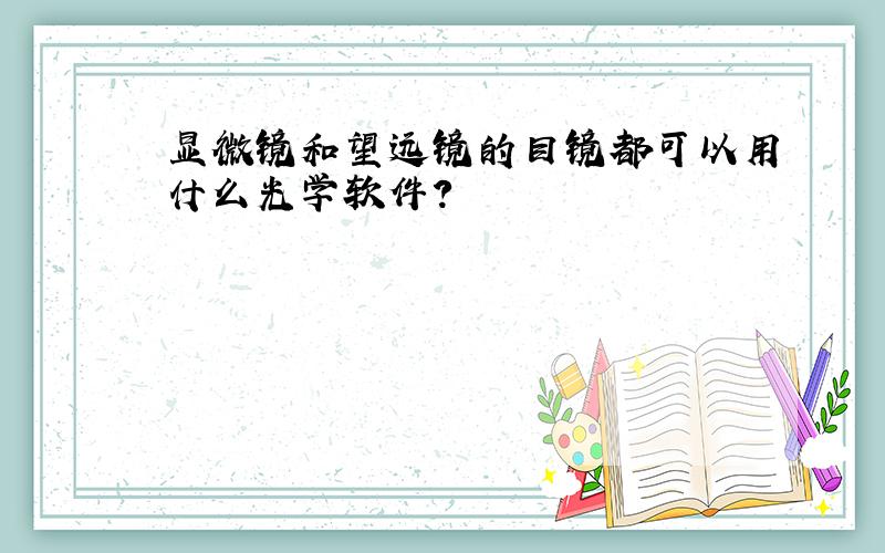 显微镜和望远镜的目镜都可以用什么光学软件?