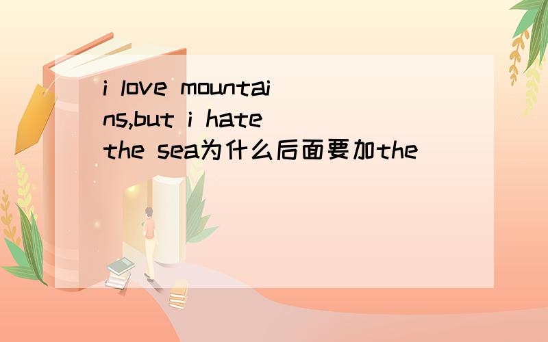 i love mountains,but i hate the sea为什么后面要加the