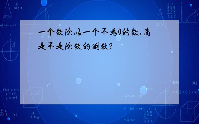 一个数除以一个不为0的数,商是不是除数的倒数?