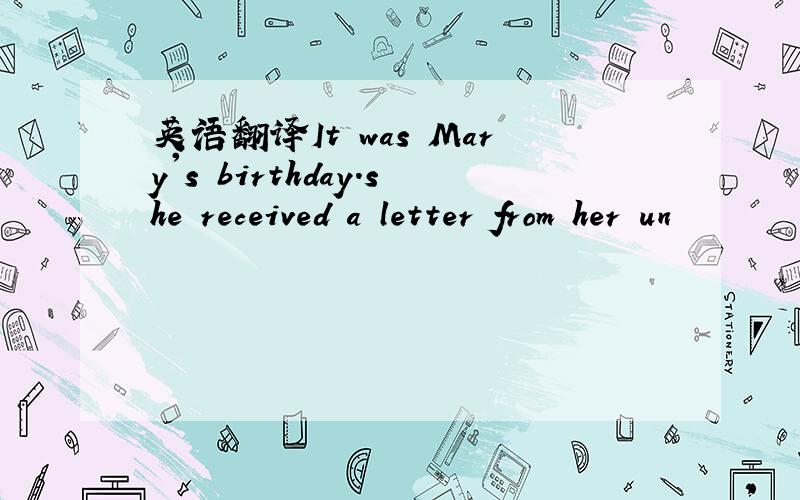 英语翻译It was Mary's birthday.she received a letter from her un