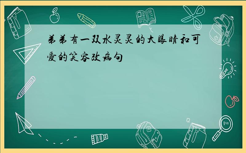 弟弟有一双水灵灵的大眼睛和可爱的笑容改病句