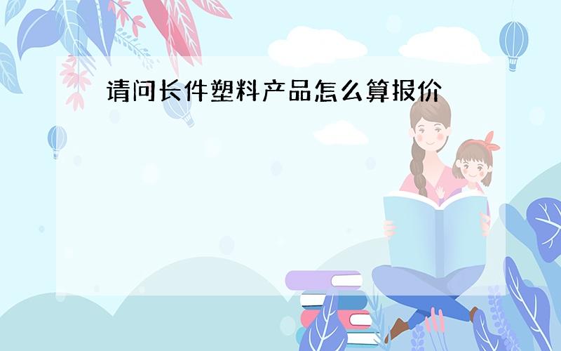 请问长件塑料产品怎么算报价