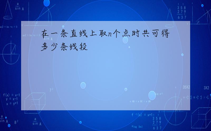 在一条直线上取n个点时共可得多少条线段