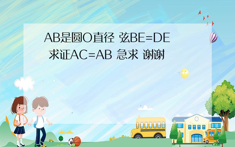 AB是圆O直径 弦BE=DE 求证AC=AB 急求 谢谢