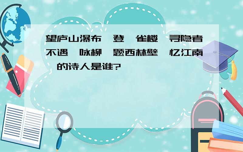 望庐山瀑布,登鹳雀楼,寻隐者不遇,咏柳,题西林壁,忆江南,的诗人是谁?