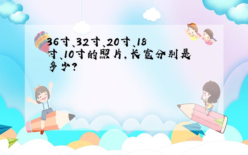 36寸、32寸、20寸、18寸、10寸的照片,长宽分别是多少?