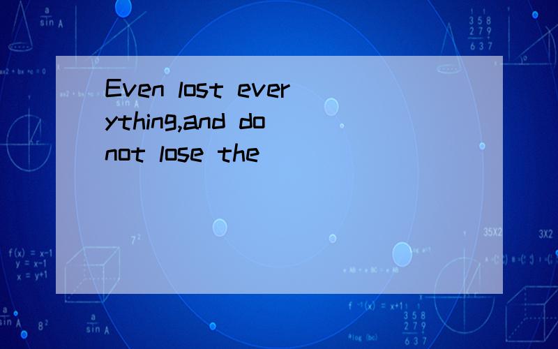 Even lost everything,and do not lose the