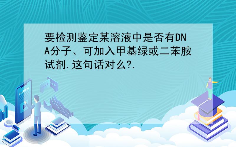 要检测鉴定某溶液中是否有DNA分子、可加入甲基绿或二苯胺试剂.这句话对么?.