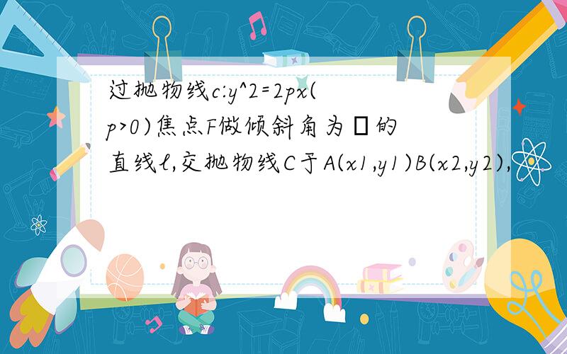 过抛物线c:y^2=2px(p>0)焦点F做倾斜角为θ的直线l,交抛物线C于A(x1,y1)B(x2,y2),