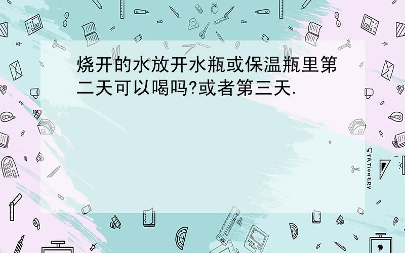 烧开的水放开水瓶或保温瓶里第二天可以喝吗?或者第三天.