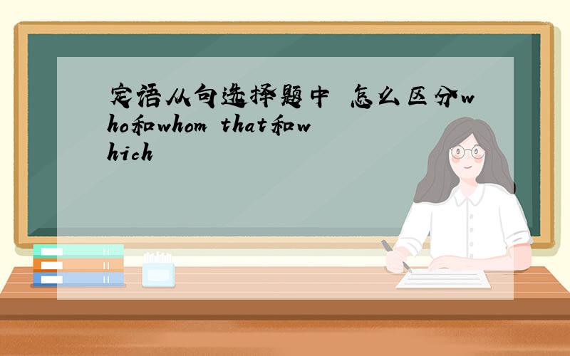 定语从句选择题中 怎么区分who和whom that和which