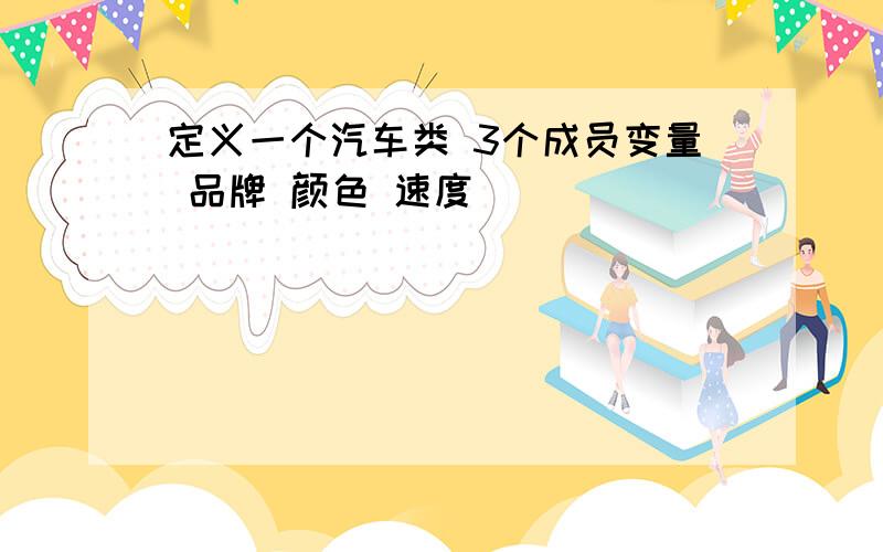 定义一个汽车类 3个成员变量 品牌 颜色 速度