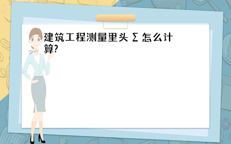 建筑工程测量里头 ∑ 怎么计算?