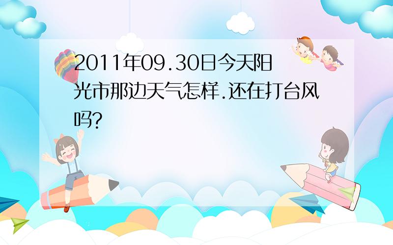 2011年09.30日今天阳光市那边天气怎样.还在打台风吗?