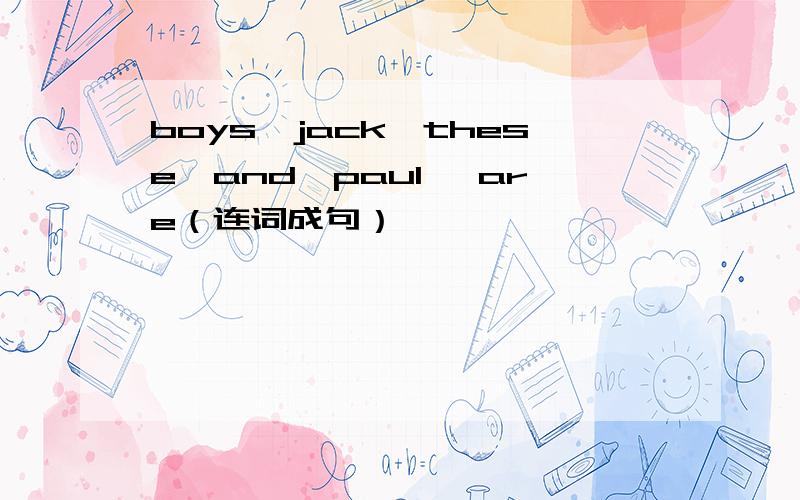 boys,jack,these,and,paul ,are（连词成句）