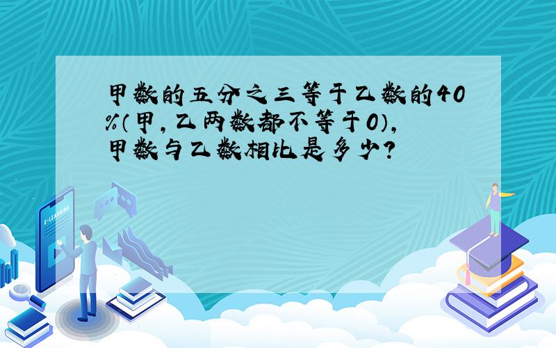 甲数的五分之三等于乙数的40%（甲,乙两数都不等于0）,甲数与乙数相比是多少?