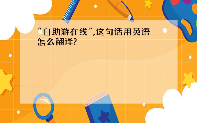 “自助游在线”,这句话用英语怎么翻译?