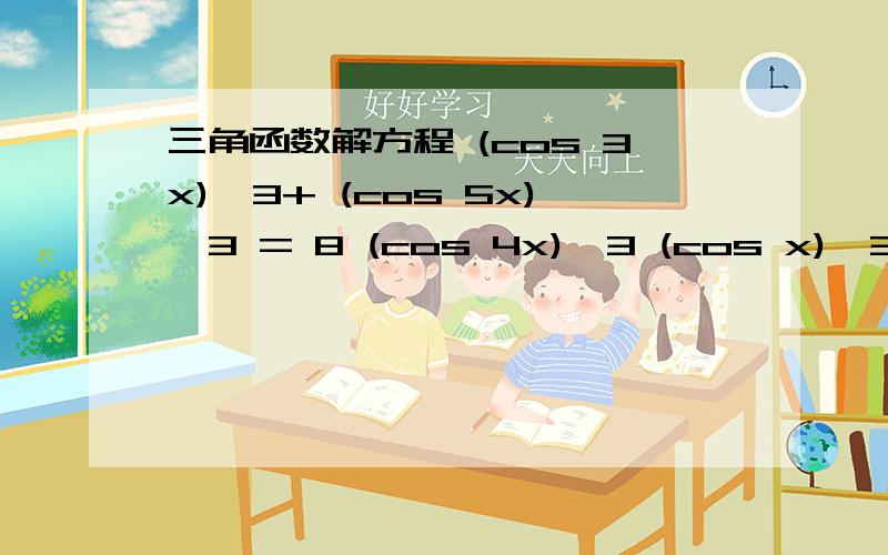 三角函数解方程 (cos 3x)^3+ (cos 5x)^3 = 8 (cos 4x)^3 (cos x)^3