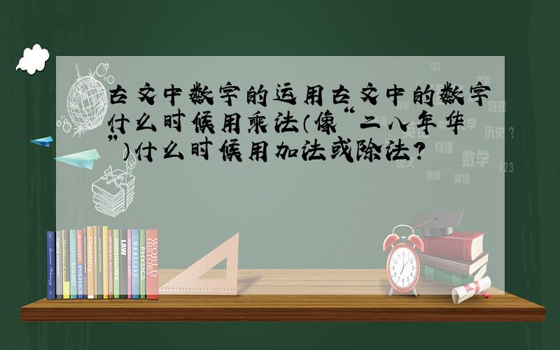 古文中数字的运用古文中的数字什么时候用乘法（像“二八年华”）什么时候用加法或除法?