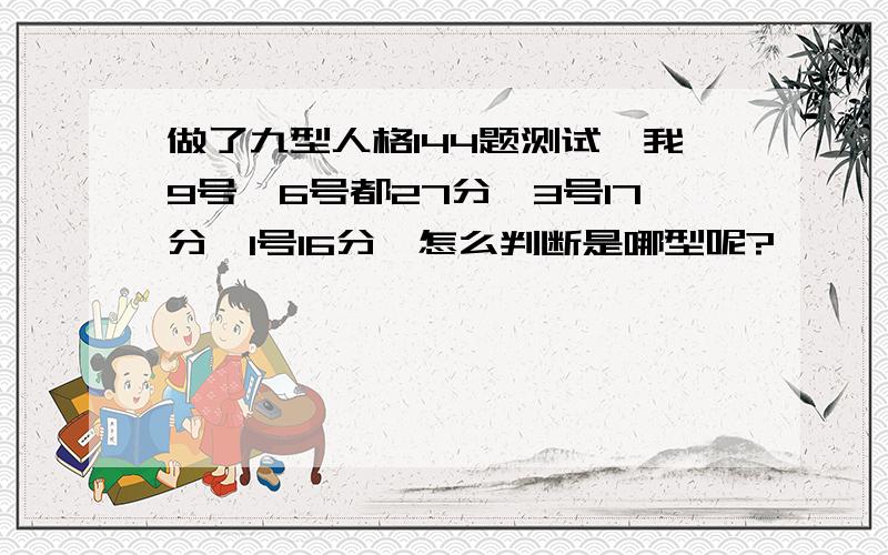 做了九型人格144题测试,我9号、6号都27分,3号17分,1号16分,怎么判断是哪型呢?