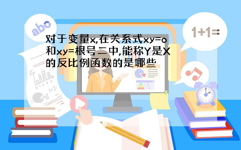 对于变量x,在关系式xy=o和xy=根号二中,能称Y是X的反比例函数的是哪些