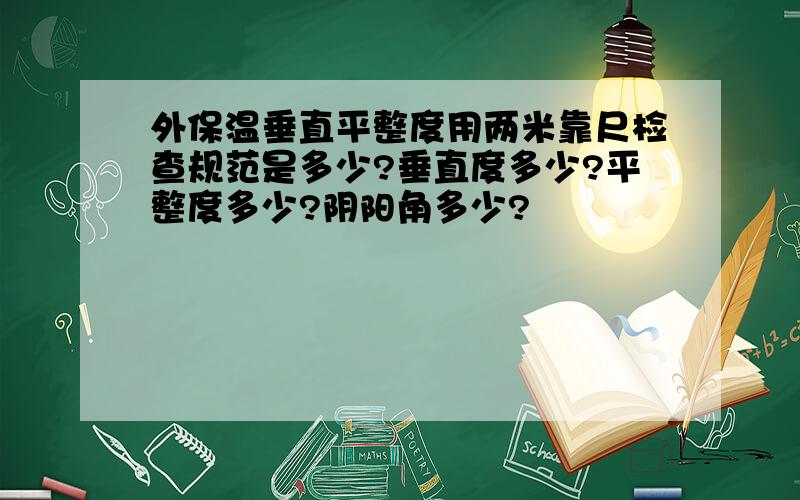 外保温垂直平整度用两米靠尺检查规范是多少?垂直度多少?平整度多少?阴阳角多少?