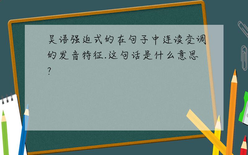 吴语强迫式的在句子中连读变调的发音特征.这句话是什么意思?