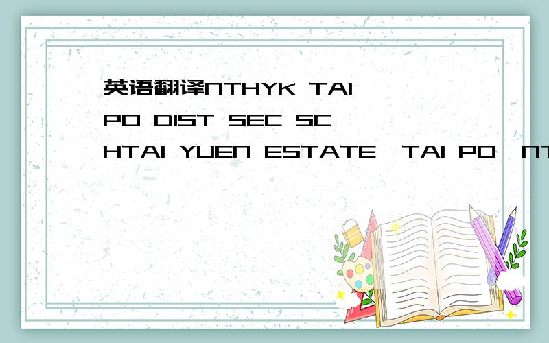 英语翻译NTHYK TAI PO DIST SEC SCHTAI YUEN ESTATE,TAI PO,NT