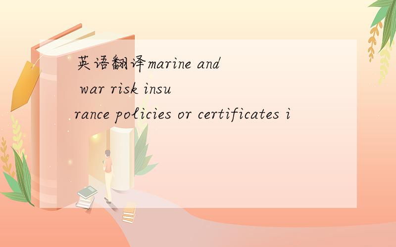 英语翻译marine and war risk insurance policies or certificates i