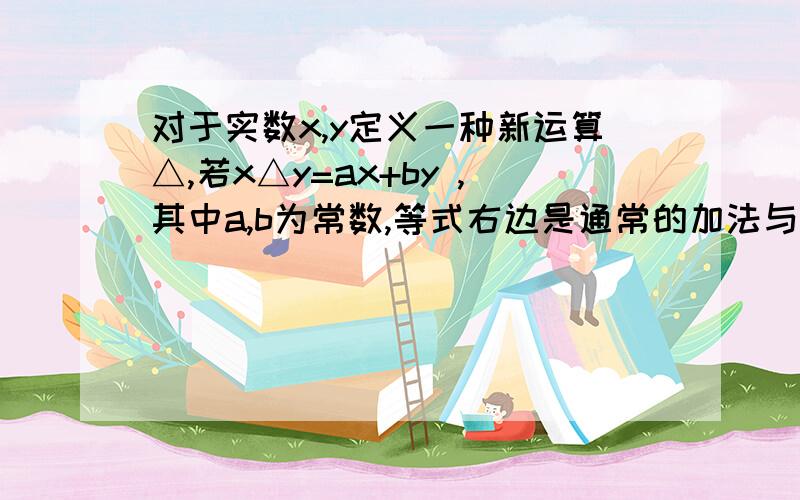 对于实数x,y定义一种新运算△,若x△y=ax+by ,其中a,b为常数,等式右边是通常的加法与乘法运算.已知3△5=1