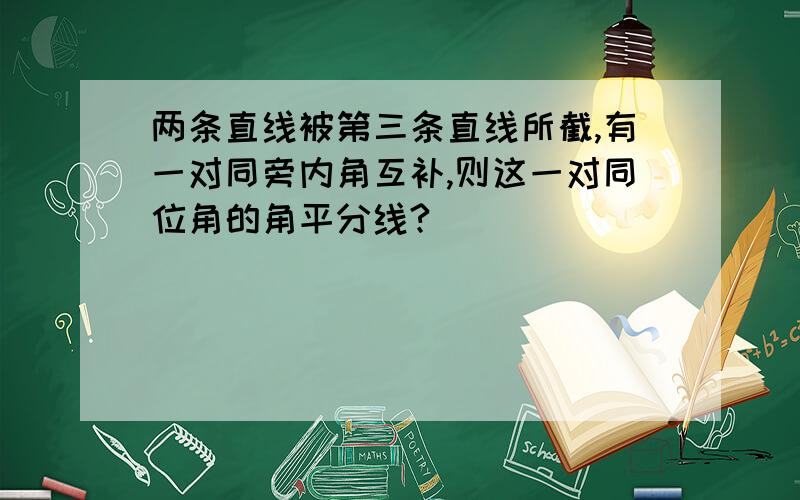 两条直线被第三条直线所截,有一对同旁内角互补,则这一对同位角的角平分线?