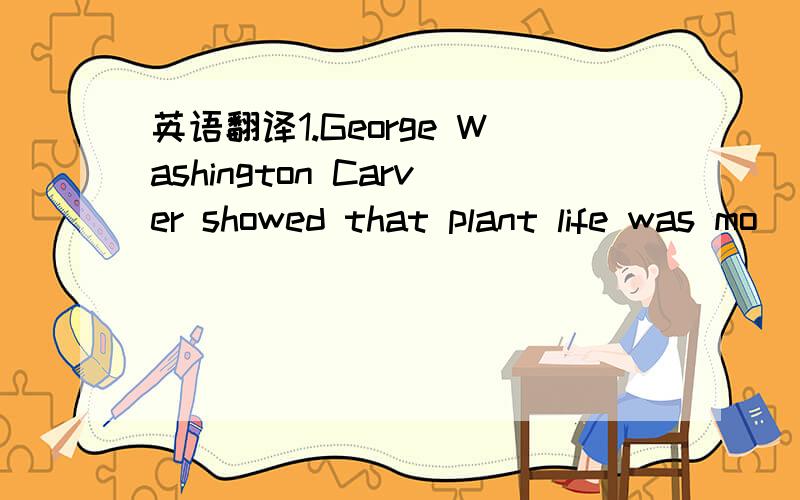 英语翻译1.George Washington Carver showed that plant life was mo