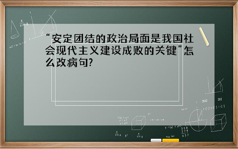 “安定团结的政治局面是我国社会现代主义建设成败的关键”怎么改病句?