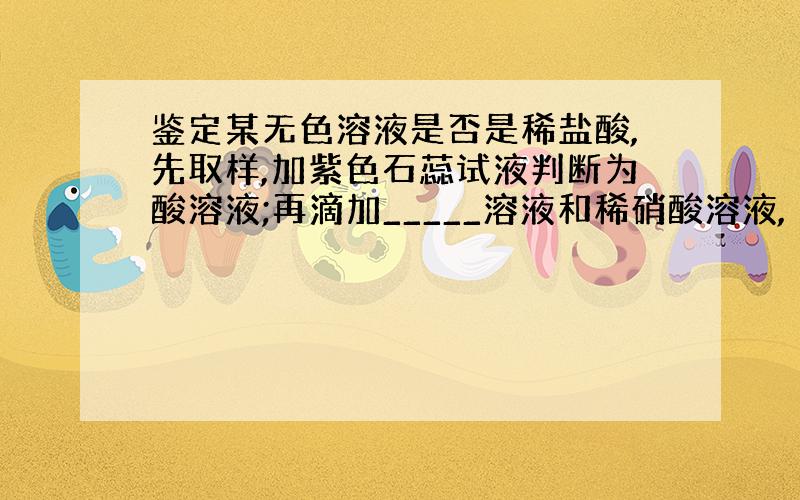 鉴定某无色溶液是否是稀盐酸,先取样,加紫色石蕊试液判断为酸溶液;再滴加_____溶液和稀硝酸溶液,