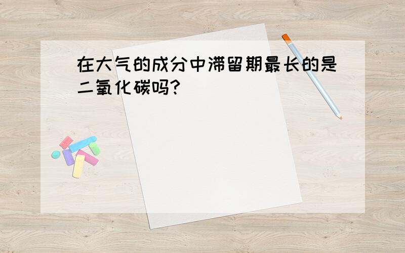 在大气的成分中滞留期最长的是二氧化碳吗?