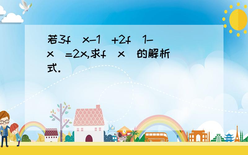 若3f(x-1)+2f(1-x)=2x,求f(x)的解析式.