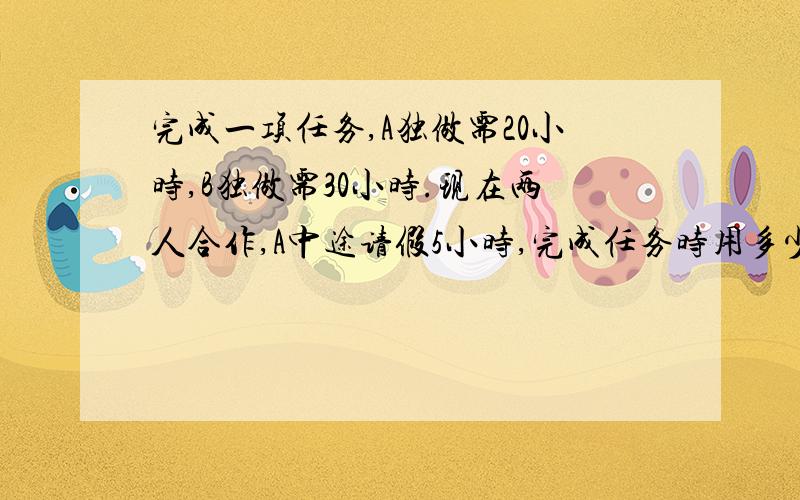 完成一项任务,A独做需20小时,B独做需30小时.现在两人合作,A中途请假5小时,完成任务时用多少小时?