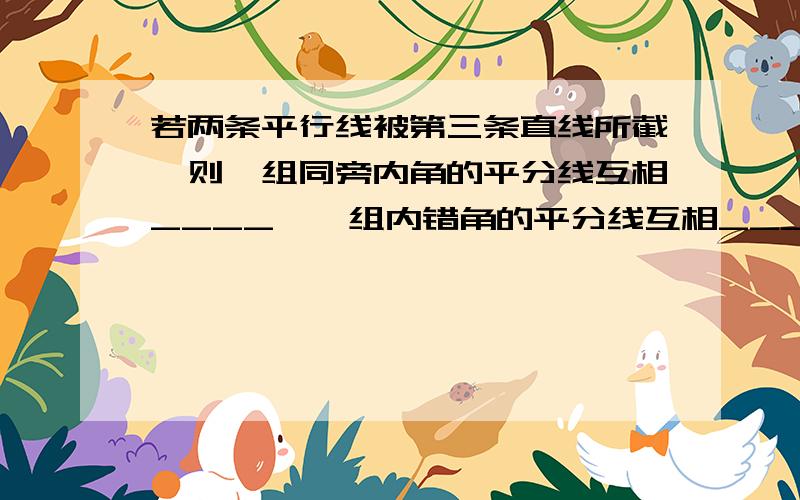 若两条平行线被第三条直线所截,则一组同旁内角的平分线互相____,一组内错角的平分线互相_____