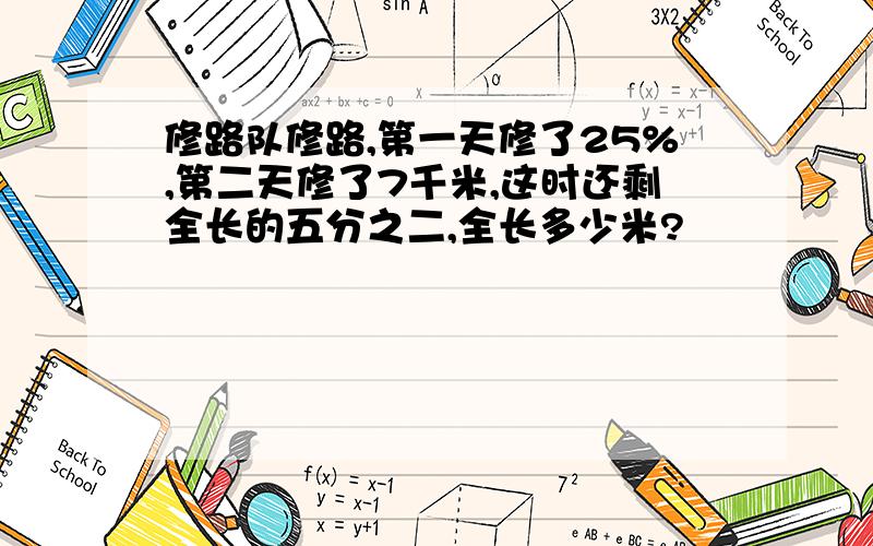 修路队修路,第一天修了25%,第二天修了7千米,这时还剩全长的五分之二,全长多少米?