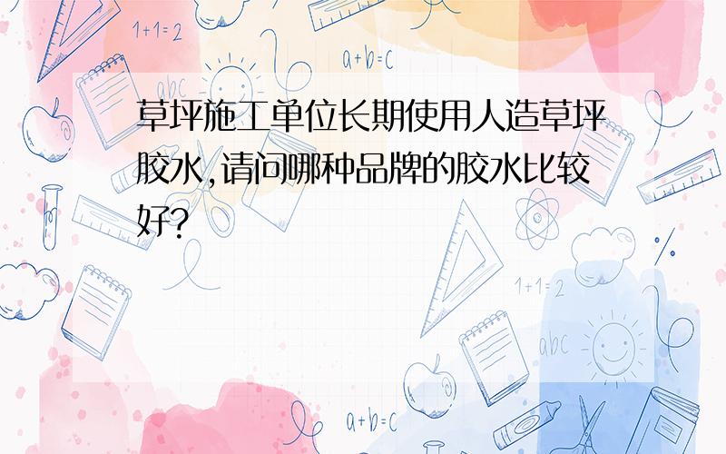 草坪施工单位长期使用人造草坪胶水,请问哪种品牌的胶水比较好?