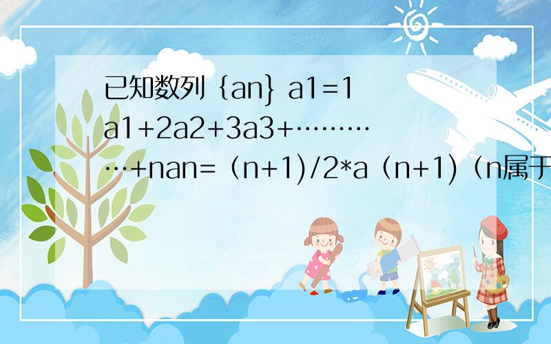 已知数列｛an} a1=1 a1+2a2+3a3+…………+nan=（n+1)/2*a（n+1)（n属于N*） （1）求