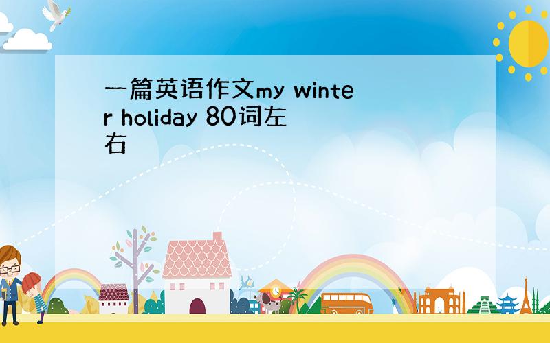 一篇英语作文my winter holiday 80词左右