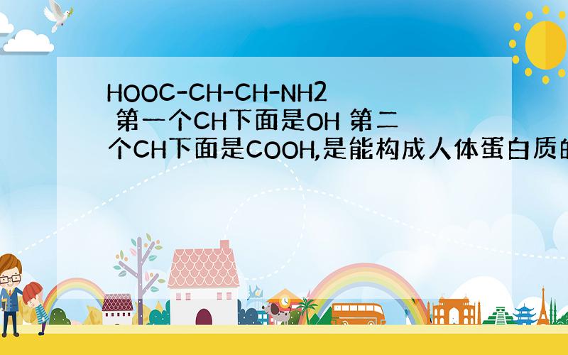 HOOC-CH-CH-NH2 第一个CH下面是OH 第二个CH下面是COOH,是能构成人体蛋白质的氨基酸吗?