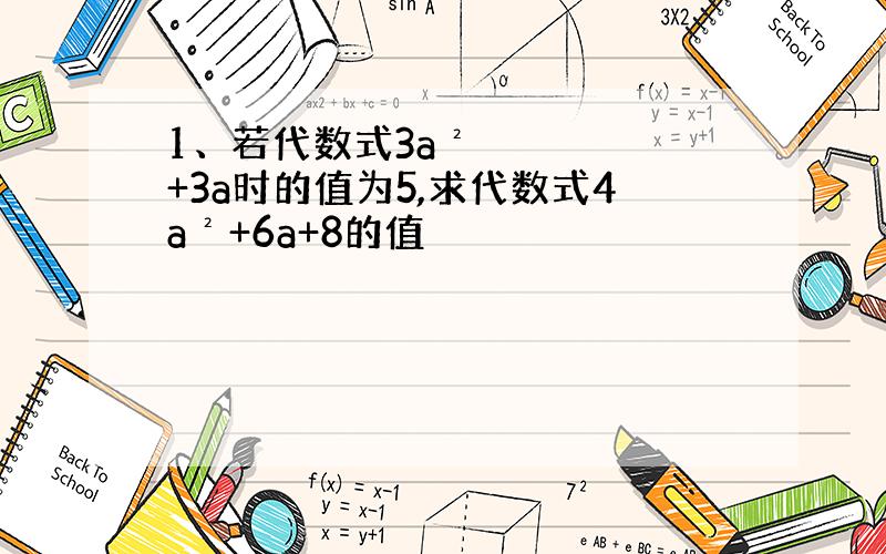 1、若代数式3a²+3a时的值为5,求代数式4a²+6a+8的值