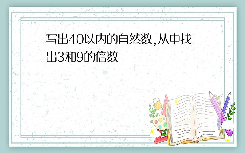 写出40以内的自然数,从中找出3和9的倍数