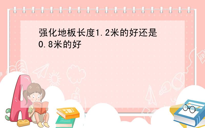 强化地板长度1.2米的好还是0.8米的好