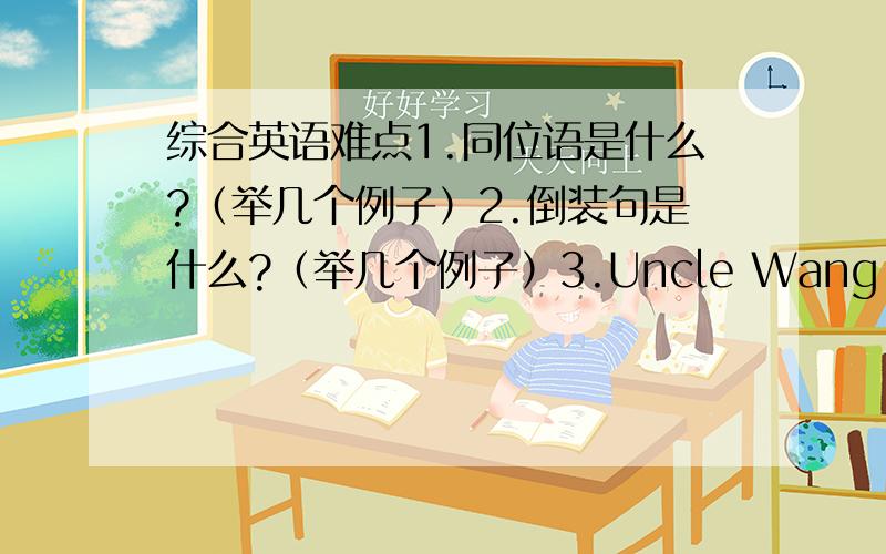 综合英语难点1.同位语是什么?（举几个例子）2.倒装句是什么?（举几个例子）3.Uncle Wang knows ___